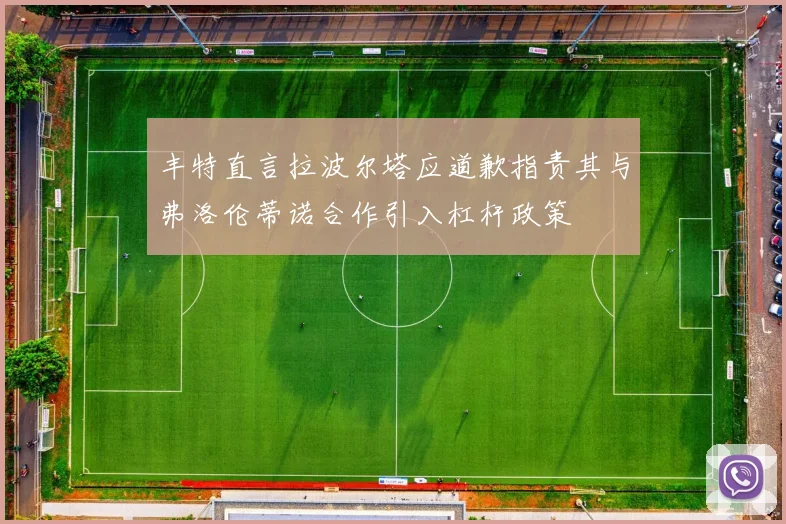 丰特直言拉波尔塔应道歉指责其与弗洛伦蒂诺合作引入杠杆政策