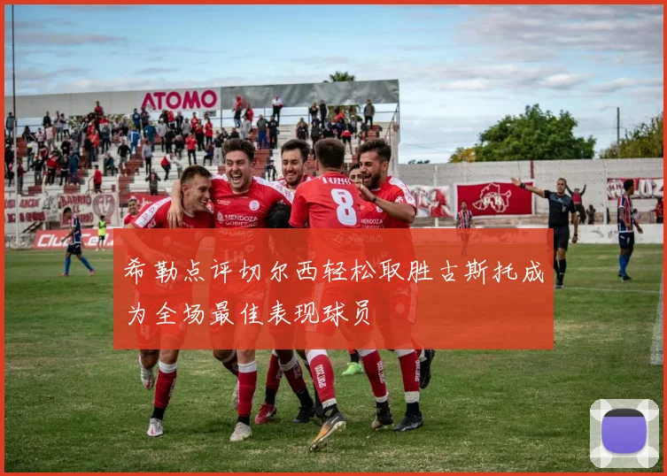 希勒点评切尔西轻松取胜古斯托成为全场最佳表现球员