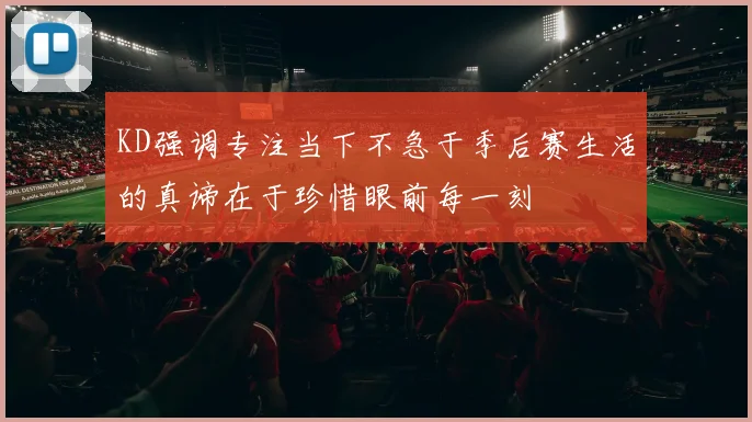 KD强调专注当下不急于季后赛生活的真谛在于珍惜眼前每一刻
