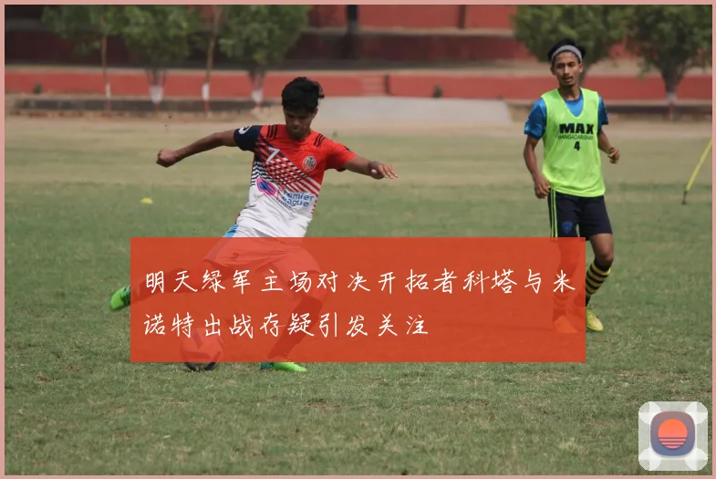 明天绿军主场对决开拓者科塔与米诺特出战存疑引发关注