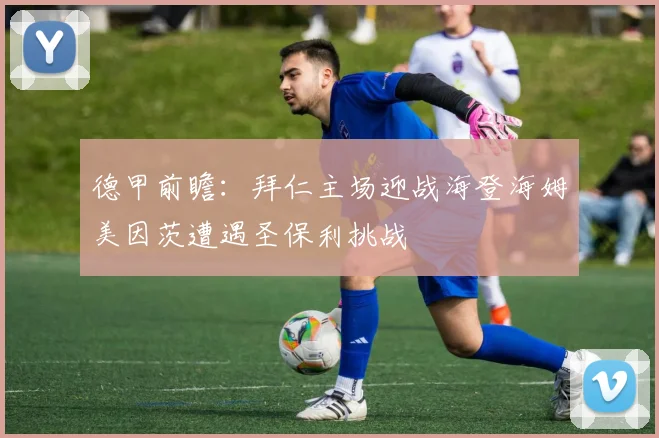 德甲前瞻：拜仁主场迎战海登海姆美因茨遭遇圣保利挑战