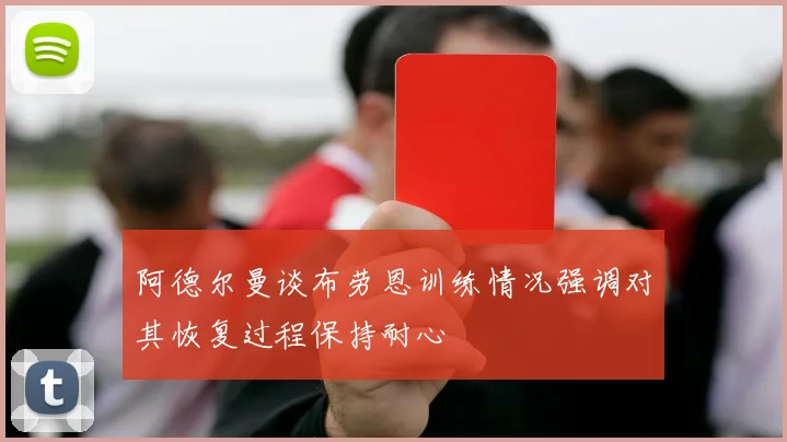 阿德尔曼谈布劳恩训练情况强调对其恢复过程保持耐心