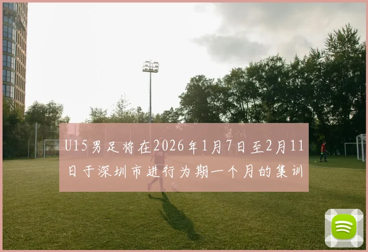 U15男足将在2026年1月7日至2月11日于深圳市进行为期一个月的集训活动