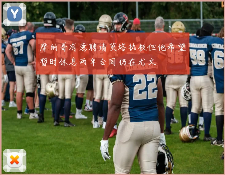 摩纳哥有意聘请莫塔执教但他希望暂时休息两年合同仍在尤文