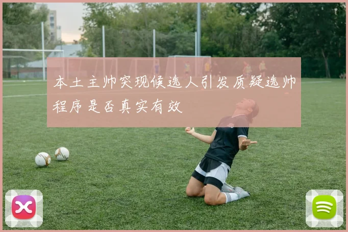 本土主帅突现候选人引发质疑选帅程序是否真实有效