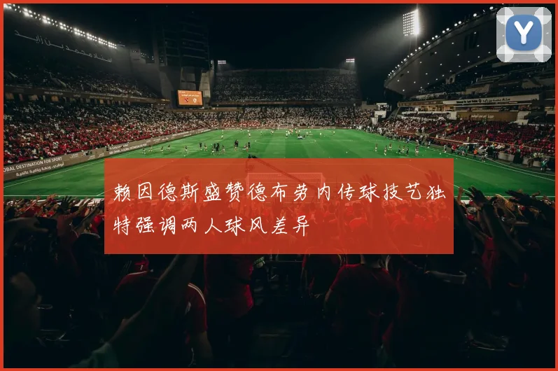 赖因德斯盛赞德布劳内传球技艺独特强调两人球风差异