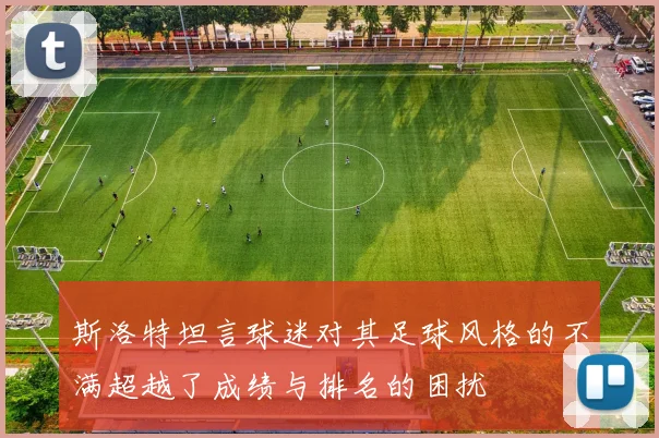 斯洛特坦言球迷对其足球风格的不满超越了成绩与排名的困扰