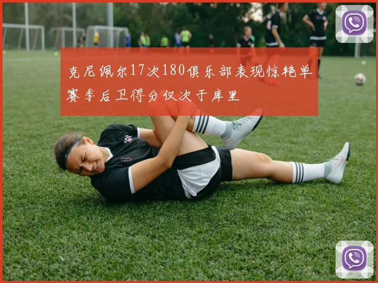 克尼佩尔17次180俱乐部表现惊艳单赛季后卫得分仅次于库里