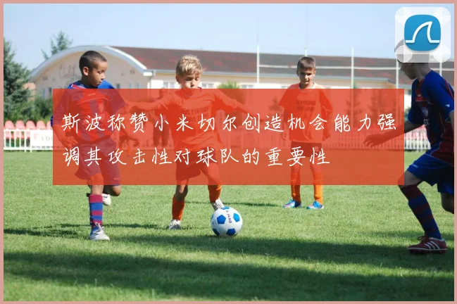 斯波称赞小米切尔创造机会能力强调其攻击性对球队的重要性