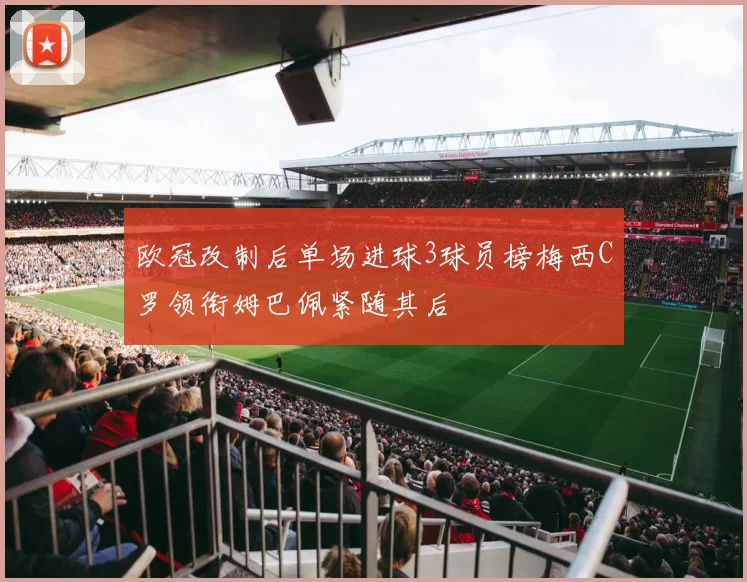 欧冠改制后单场进球3球员榜梅西C罗领衔姆巴佩紧随其后