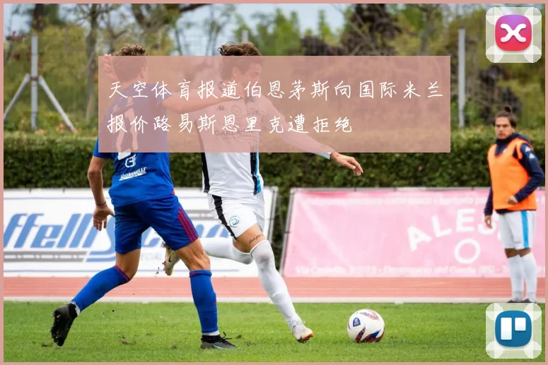 天空体育报道伯恩茅斯向国际米兰报价路易斯恩里克遭拒绝
