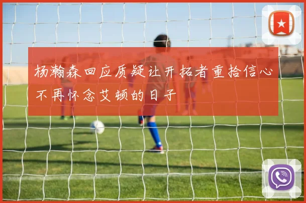 杨瀚森回应质疑让开拓者重拾信心不再怀念艾顿的日子