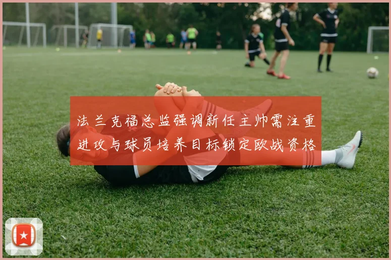 法兰克福总监强调新任主帅需注重进攻与球员培养目标锁定欧战资格