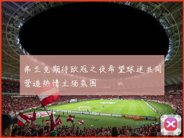 弗兰克期待欧冠之夜希望球迷共同营造热情主场氛围