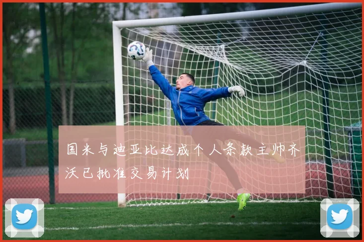 国米与迪亚比达成个人条款主帅齐沃已批准交易计划
