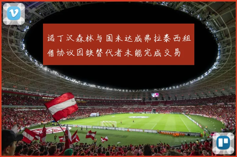 诺丁汉森林与国米达成弗拉泰西租借协议因缺替代者未能完成交易